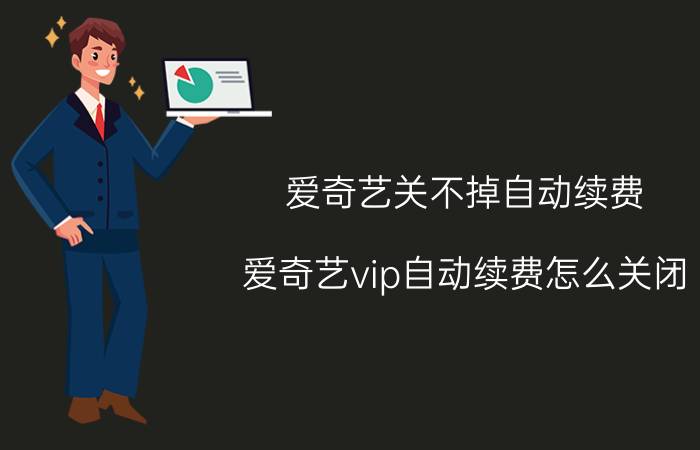 爱奇艺关不掉自动续费 爱奇艺vip自动续费怎么关闭？